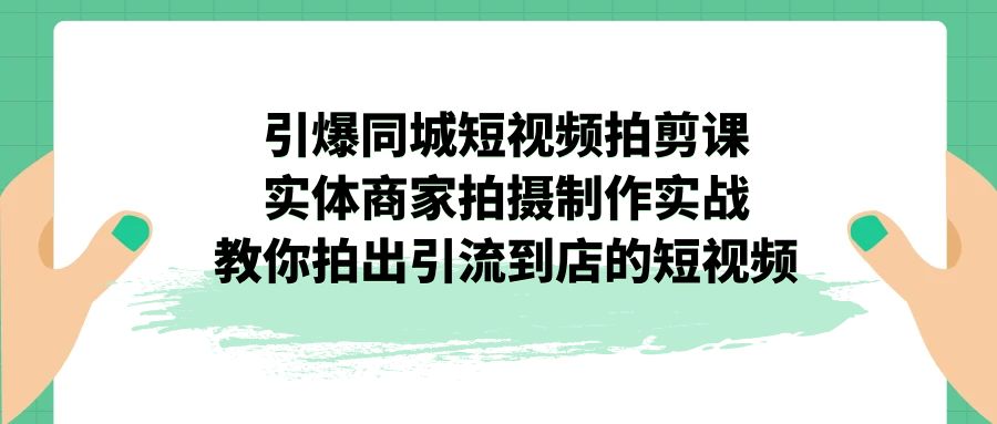 （7188期）引爆同城-短视频拍剪课：实体商家拍摄制作实战，教你拍出引流到店的短视频九峰网创-分享创业资讯-最新网络创业项目-分享最新赚钱项目九峰网创