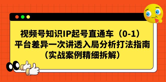 （7193期）视频号-知识IP起号直通车（0-1）平台差异一次讲透入局分析打法指南（实战九峰网创-分享创业资讯-最新网络创业项目-分享最新赚钱项目九峰网创