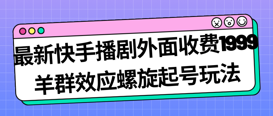 （7194期）最新快手播剧外面收费1999羊群效应螺旋起号玩法配合流量日入几百完全没问题九峰网创-分享创业资讯-最新网络创业项目-分享最新赚钱项目九峰网创