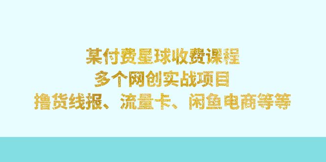 （7199期）某付费星球课程：多个网创实战项目，撸货线报、流量卡、闲鱼电商等等九峰网创-分享创业资讯-最新网络创业项目-分享最新赚钱项目九峰网创
