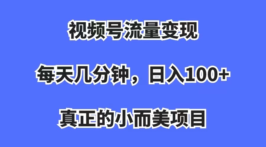 （7212期）视频号流量变现，每天几分钟，收入100+，真正的小而美项目九峰网创-分享创业资讯-最新网络创业项目-分享最新赚钱项目九峰网创