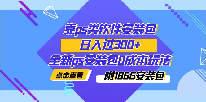（7213期）靠ps类软件安装包，日入过300+全新ps安装包0成本玩法（附186G安装包）九峰网创-分享创业资讯-最新网络创业项目-分享最新赚钱项目九峰网创