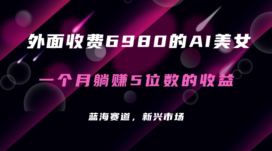 （7214期）外面收费6980的AI美女项目！每月躺赚5位数收益（教程+素材+工具）九峰网创-分享创业资讯-最新网络创业项目-分享最新赚钱项目九峰网创