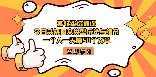 （7221期）某收费培训课：今日头条账号图文玩法与细节，一个人一天搞50个文章九峰网创-分享创业资讯-最新网络创业项目-分享最新赚钱项目九峰网创