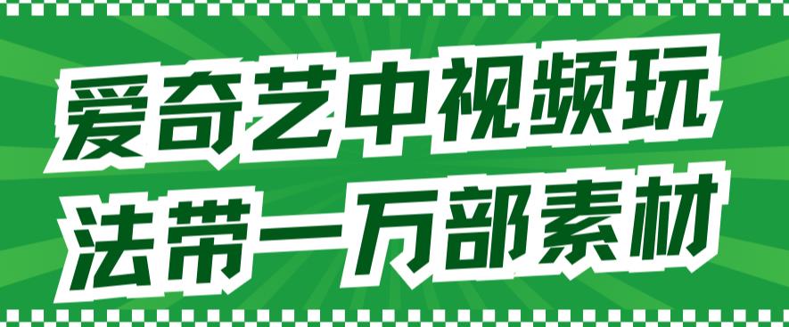 （7228期）爱奇艺中视频玩法，不用担心版权问题（详情教程+一万部素材）九峰网创-分享创业资讯-最新网络创业项目-分享最新赚钱项目九峰网创