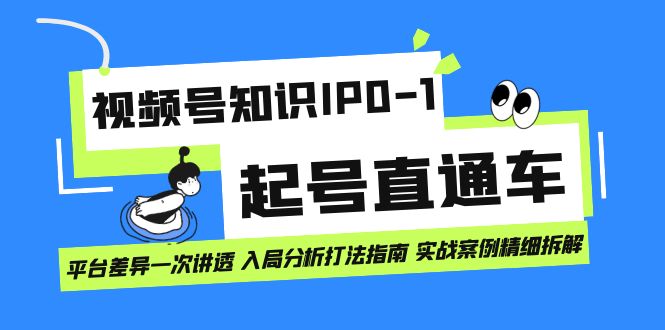（7231期）视频号知识IP0-1起号直通车 平台差异一次讲透 入局分析打法指南 实战案例..九峰网创-分享创业资讯-最新网络创业项目-分享最新赚钱项目九峰网创