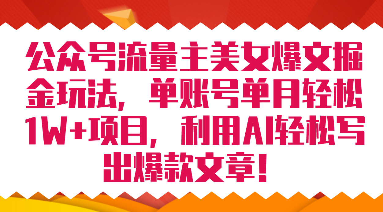 （7235期）公众号流量主美女爆文掘金玩法 单账号单月轻松8000+利用AI轻松写出爆款文章九峰网创-分享创业资讯-最新网络创业项目-分享最新赚钱项目九峰网创