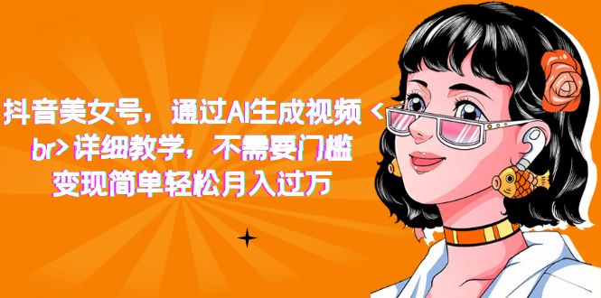 （7247期）抖音美女号，通过AI生成视频，详细教学，不需要门槛，变现简单轻松月入过万九峰网创-分享创业资讯-最新网络创业项目-分享最新赚钱项目九峰网创