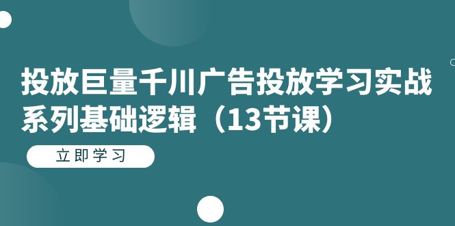 （7239期）投放巨量千川广告投放学习实战系列基础逻辑（13节课）九峰网创-分享创业资讯-最新网络创业项目-分享最新赚钱项目九峰网创