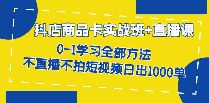 （7240期）抖店商品卡实战班+直播课-8月 0-1学习全部方法 不直播不拍短视频日出1000单九峰网创-分享创业资讯-最新网络创业项目-分享最新赚钱项目九峰网创