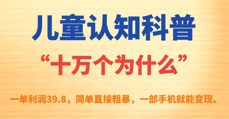 （7261期）儿童认知科普“十万个为什么”一单利润39.8，简单粗暴，一部手机就能变现九峰网创-分享创业资讯-最新网络创业项目-分享最新赚钱项目九峰网创