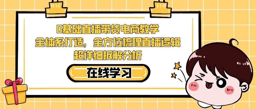 （7253期）0基础直播带货电商教学：全体系打造，全方位梳理直播逻辑，超详细拆解分析九峰网创-分享创业资讯-最新网络创业项目-分享最新赚钱项目九峰网创