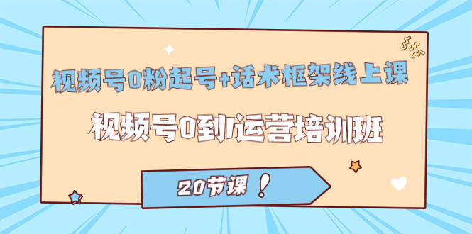 （7269期）视频号·0粉起号+话术框架线上课：视频号0到1运营培训班（20节课）九峰网创-分享创业资讯-最新网络创业项目-分享最新赚钱项目九峰网创