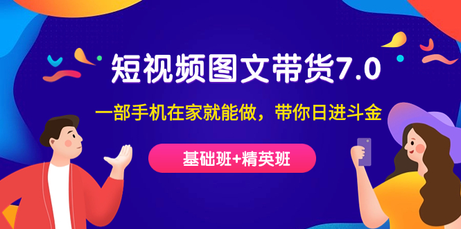 （7270期）短视频-图文带货7.0（基础班+精英班）一部手机在家就能做，带你日进斗金九峰网创-分享创业资讯-最新网络创业项目-分享最新赚钱项目九峰网创