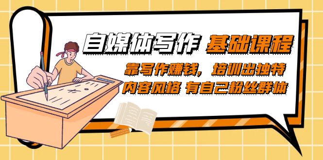 （7285期）自媒体写作-基础课程：靠写作赚钱，培训出独特内容风格 有自己粉丝群体九峰网创-分享创业资讯-最新网络创业项目-分享最新赚钱项目九峰网创