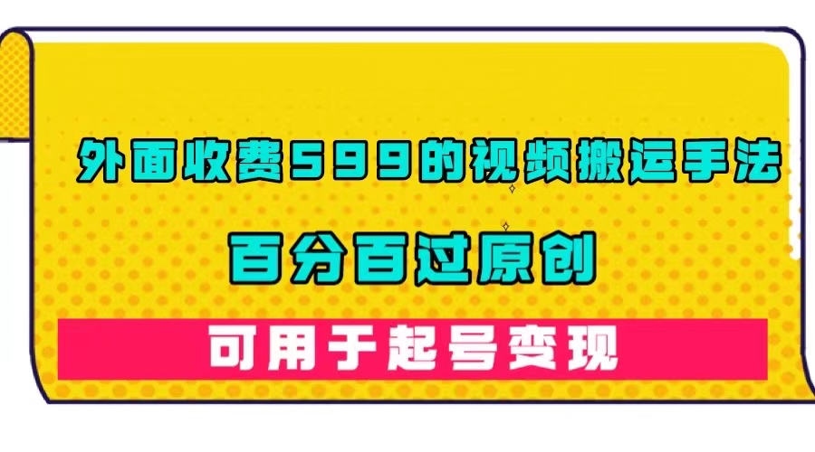 （7288期）外面收费599的视频搬运手法，百分百过原创，可用起号变现九峰网创-分享创业资讯-最新网络创业项目-分享最新赚钱项目九峰网创