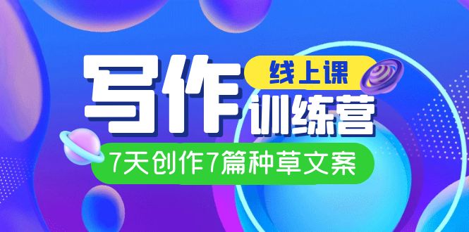 （7293期）线上创作写作训练营，7天创作7篇种草文案（7节直播课）九峰网创-分享创业资讯-最新网络创业项目-分享最新赚钱项目九峰网创