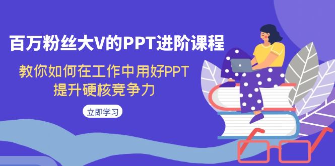 （7296期）百万粉丝大V的PPT进阶课程，教你如何在工作中用好PPT，提升硬核竞争力九峰网创-分享创业资讯-最新网络创业项目-分享最新赚钱项目九峰网创