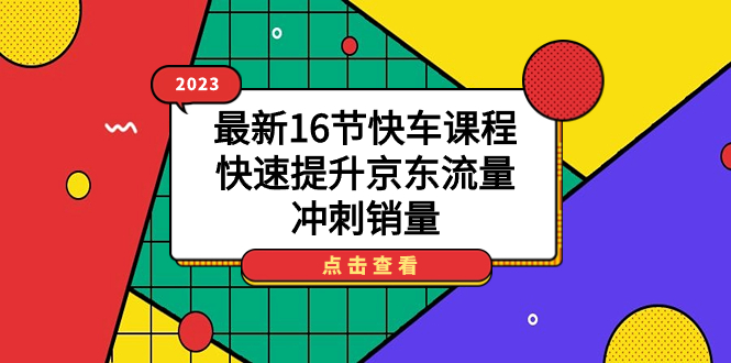 （7319期）2023最新16节快车课程，快速提升京东流量，冲刺销量九峰网创-分享创业资讯-最新网络创业项目-分享最新赚钱项目九峰网创