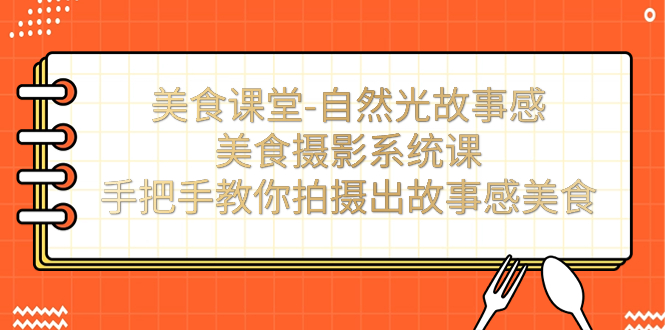 （7331期）美食课堂-自然光故事感美食摄影系统课：手把手教你拍摄出故事感美食！九峰网创-分享创业资讯-最新网络创业项目-分享最新赚钱项目九峰网创