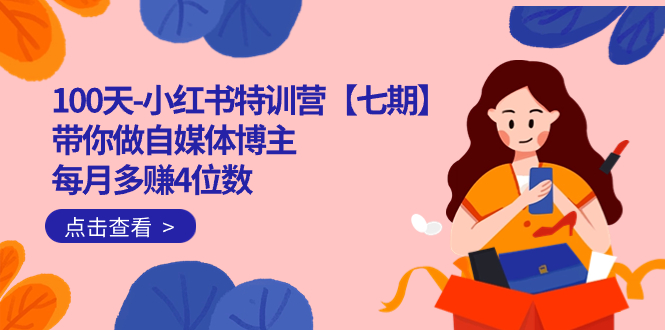（7334期）100天-小红书特训营【七期】带你做自媒体博主 每月多赚4位数  IP账号全指南九峰网创-分享创业资讯-最新网络创业项目-分享最新赚钱项目九峰网创