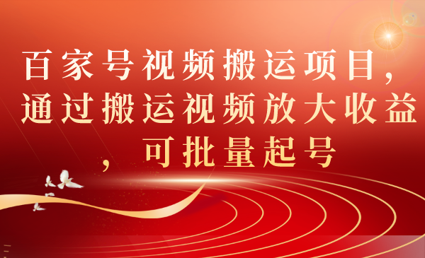 （7336期）百家号视频搬运项目，通过搬运视频放大收益，可批量起号九峰网创-分享创业资讯-最新网络创业项目-分享最新赚钱项目九峰网创
