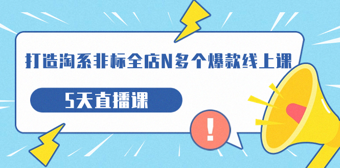 （7343期）打造-淘系-非标全店N多个爆款线上课，5天直播课（19期）九峰网创-分享创业资讯-最新网络创业项目-分享最新赚钱项目九峰网创