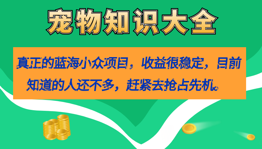 （7348期）真正的蓝海小众项目，宠物知识大全，收益很稳定（教务+素材）九峰网创-分享创业资讯-最新网络创业项目-分享最新赚钱项目九峰网创
