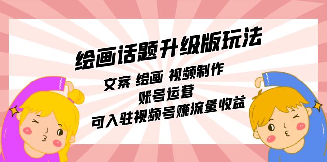 （7357期）绘画话题升级版玩法：文案 绘画 视频制作 账号运营 可入驻视频号赚流量收益九峰网创-分享创业资讯-最新网络创业项目-分享最新赚钱项目九峰网创