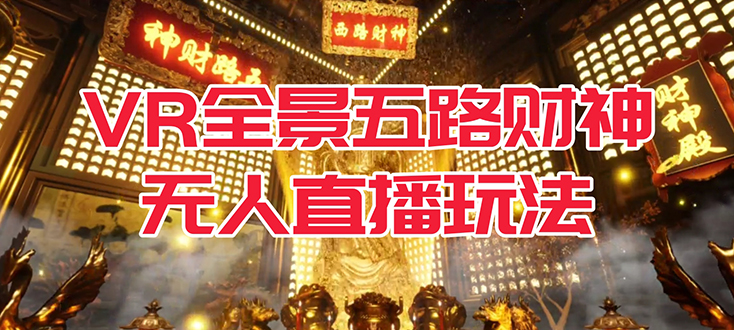 （7359期）VR全景模式五路财神无人直播玩法，抖音目前最火玩法独家制作【吸金又吸睛】九峰网创-分享创业资讯-最新网络创业项目-分享最新赚钱项目九峰网创