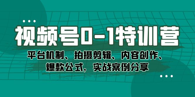 （7373期）视频号0-1特训营：平台机制、拍摄剪辑、内容创作、爆款公式，实战案例分享九峰网创-分享创业资讯-最新网络创业项目-分享最新赚钱项目九峰网创
