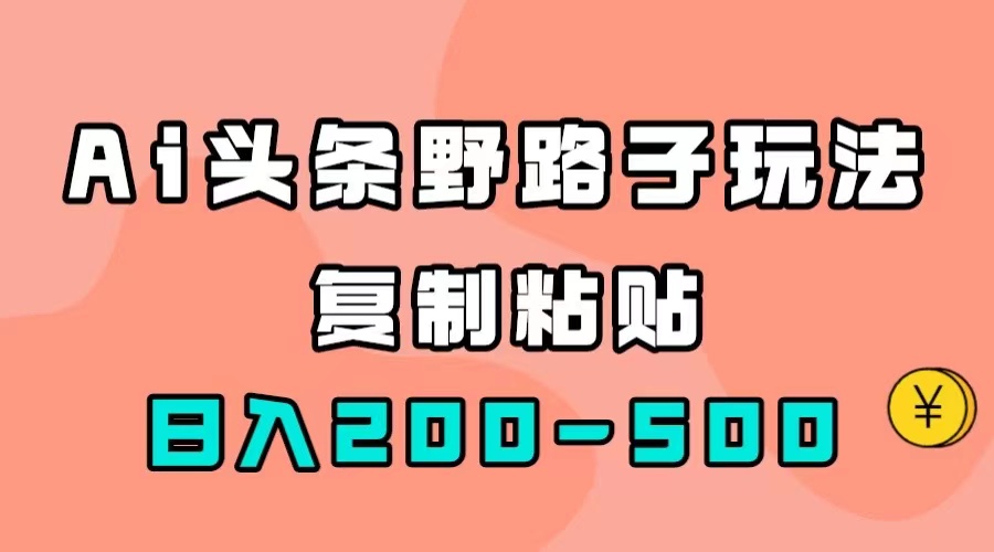 （7384期）AI头条野路子玩法，只需复制粘贴，日入200-500+九峰网创-分享创业资讯-最新网络创业项目-分享最新赚钱项目九峰网创