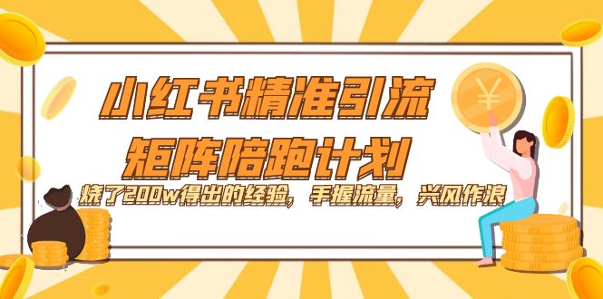 （7381期）小红书精准引流·矩阵陪跑计划：烧了200w得出的经验，手握流量，兴风作浪！九峰网创-分享创业资讯-最新网络创业项目-分享最新赚钱项目九峰网创