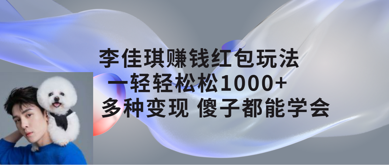 （7383期）李佳琪赚钱红包玩法，一天轻轻松松1000+，多种变现，傻子都能学会九峰网创-分享创业资讯-最新网络创业项目-分享最新赚钱项目九峰网创