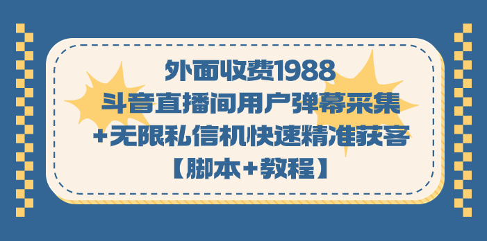 （7402期）外面收费1988斗音直播间用户弹幕采集+无限私信机快速精准获客【脚本+教程】九峰网创-分享创业资讯-最新网络创业项目-分享最新赚钱项目九峰网创