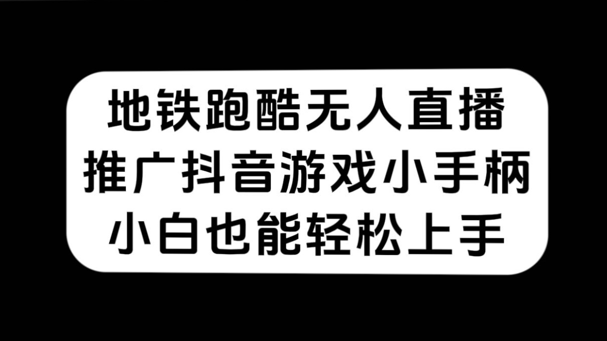 （7403期）地铁跑酷无人直播，推广抖音游戏小手柄，小白也能轻松上手九峰网创-分享创业资讯-最新网络创业项目-分享最新赚钱项目九峰网创