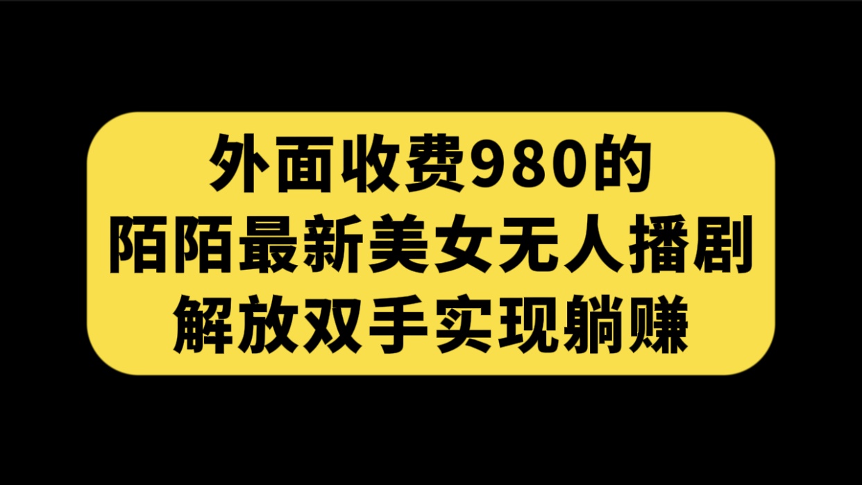 （7398期）外面收费980陌陌最新美女无人播剧玩法 解放双手实现躺赚（附100G影视资源）九峰网创-分享创业资讯-最新网络创业项目-分享最新赚钱项目九峰网创