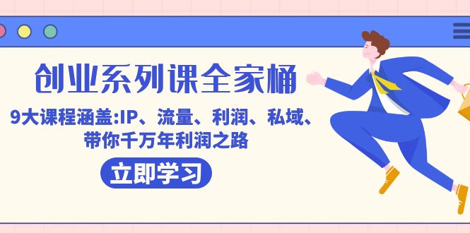 （7407期）创业系列课-全家桶，9大课程涵盖:IP 流量 利润 私域 带你千万年利润之路九峰网创-分享创业资讯-最新网络创业项目-分享最新赚钱项目九峰网创