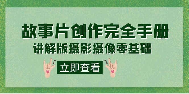 （7405期）编导-通识课之《故事片-创作完全手册》摄影摄像零基础到精通（20节课程）九峰网创-分享创业资讯-最新网络创业项目-分享最新赚钱项目九峰网创