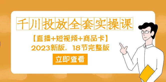 （7412期）千川投放-全套实操课【直播+短视频+商品卡】2023新版，18节完整版！九峰网创-分享创业资讯-最新网络创业项目-分享最新赚钱项目九峰网创