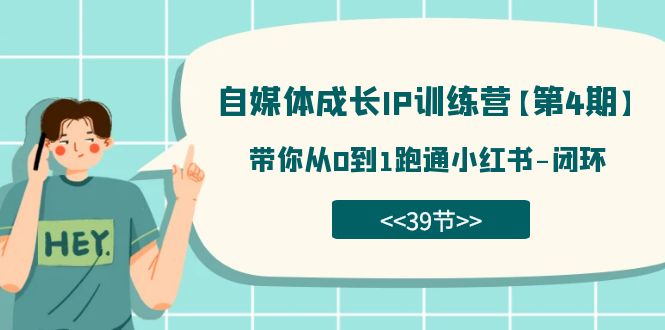 （7413期）自媒体-成长IP训练营【第4期】：带你从0到1跑通小红书-闭环（39节）九峰网创-分享创业资讯-最新网络创业项目-分享最新赚钱项目九峰网创