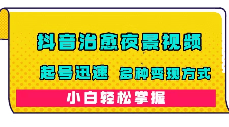 （7414期）抖音治愈系夜景视频，起号迅速，多种变现方式，小白轻松掌握（附120G素材）九峰网创-分享创业资讯-最新网络创业项目-分享最新赚钱项目九峰网创