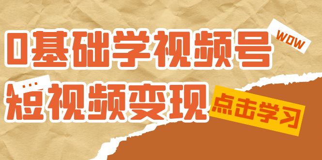 （7417期）0基础学-视频号短视频变现：适合新人学习的短视频变现课（10节课）九峰网创-分享创业资讯-最新网络创业项目-分享最新赚钱项目九峰网创