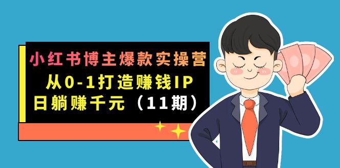 （7424期）小红书博主爆款实操营·第11期：从0-1打造赚钱IP，日躺赚千元，9月完结新课九峰网创-分享创业资讯-最新网络创业项目-分享最新赚钱项目九峰网创