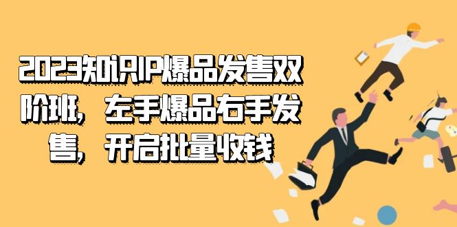 （7426期）2023知识IP-爆品发售双 阶班，左手爆品右手发售，开启批量收钱九峰网创-分享创业资讯-最新网络创业项目-分享最新赚钱项目九峰网创
