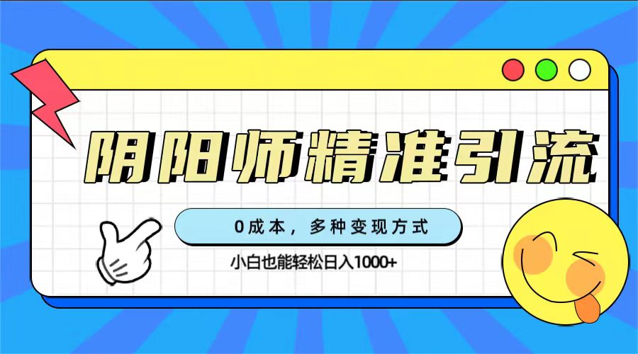 （7431期）0成本阴阳师精准引流，多种变现方式，小白也能轻松日入1000+九峰网创-分享创业资讯-最新网络创业项目-分享最新赚钱项目九峰网创