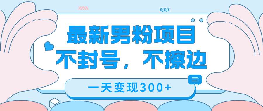 （7450期）最新男粉变现，不擦边，不封号，日入300+（附1360张美女素材）九峰网创-分享创业资讯-最新网络创业项目-分享最新赚钱项目九峰网创
