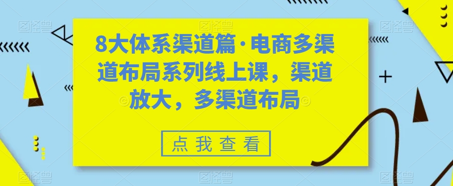 （7458期）八大体系渠道篇·电商多渠道布局系列线上课，渠道放大，多渠道布局九峰网创-分享创业资讯-最新网络创业项目-分享最新赚钱项目九峰网创