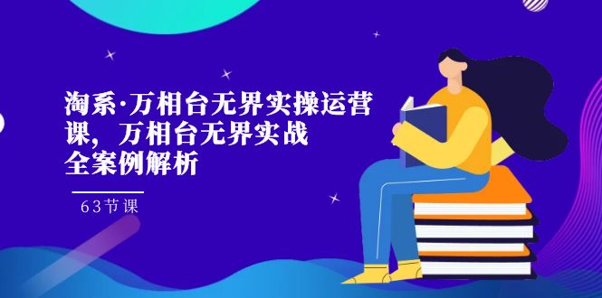 （7459期）淘系·万相台无界实操运营课，万相台·无界实战全案例解析（63节课）九峰网创-分享创业资讯-最新网络创业项目-分享最新赚钱项目九峰网创