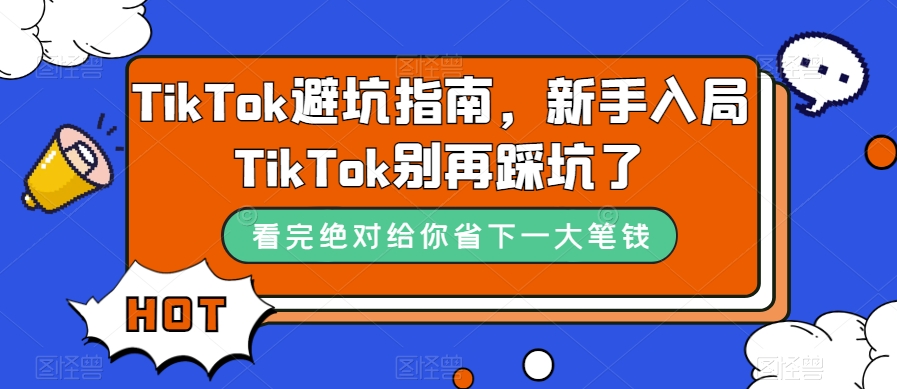 （7460期）TikTok·避坑指南，新手入局Tk别再踩坑了（10节课）九峰网创-分享创业资讯-最新网络创业项目-分享最新赚钱项目九峰网创